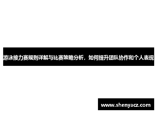 游泳接力赛规则详解与比赛策略分析，如何提升团队协作和个人表现